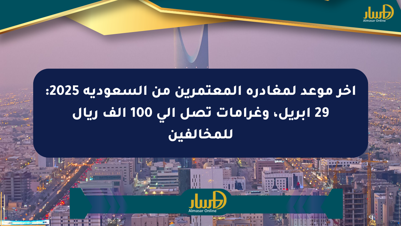 آخر موعد لمغادرة المعتمرين من السعودية 2025: 29 أبريل، وغرامات تصل إلى 100 ألف ريال للمخالفين